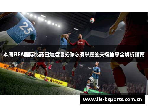 本周FIFA国际比赛日焦点速览你必须掌握的关键信息全解析指南